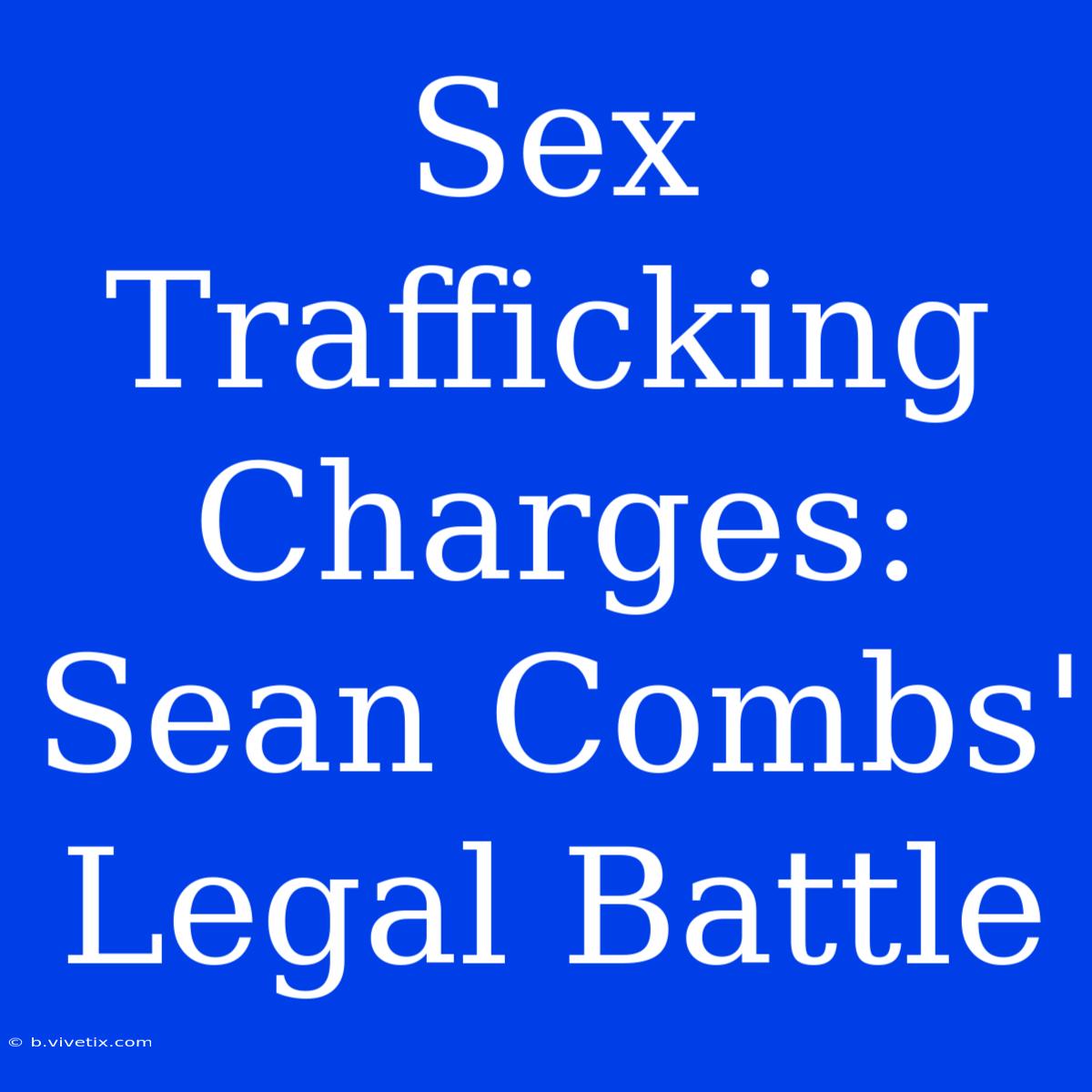 Sex Trafficking Charges: Sean Combs' Legal Battle