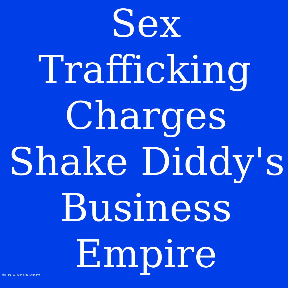 Sex Trafficking Charges Shake Diddy's Business Empire 