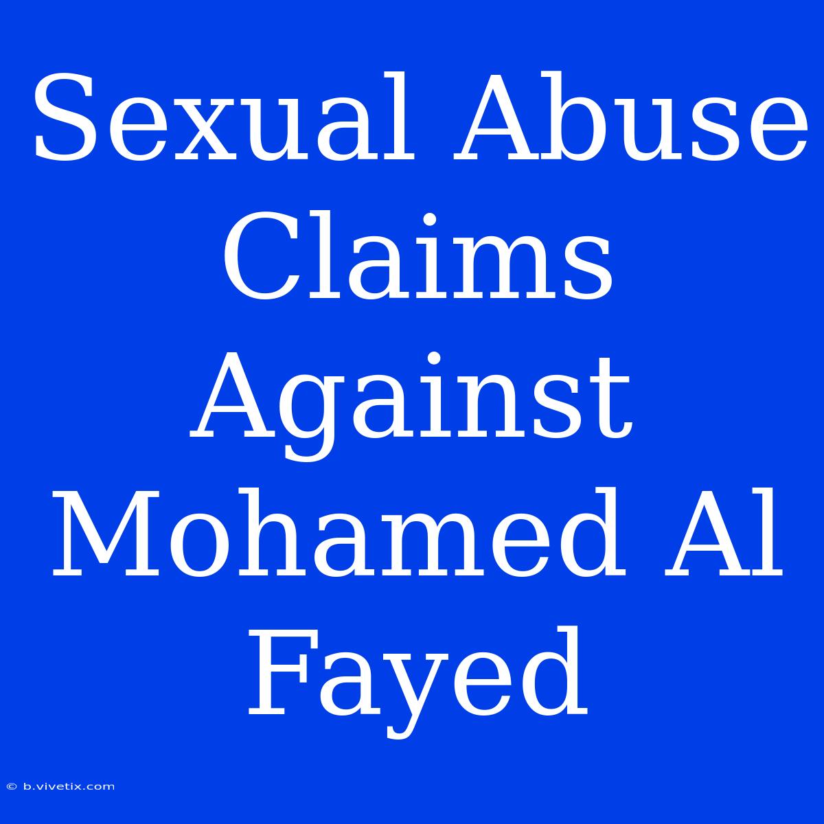 Sexual Abuse Claims Against Mohamed Al Fayed 