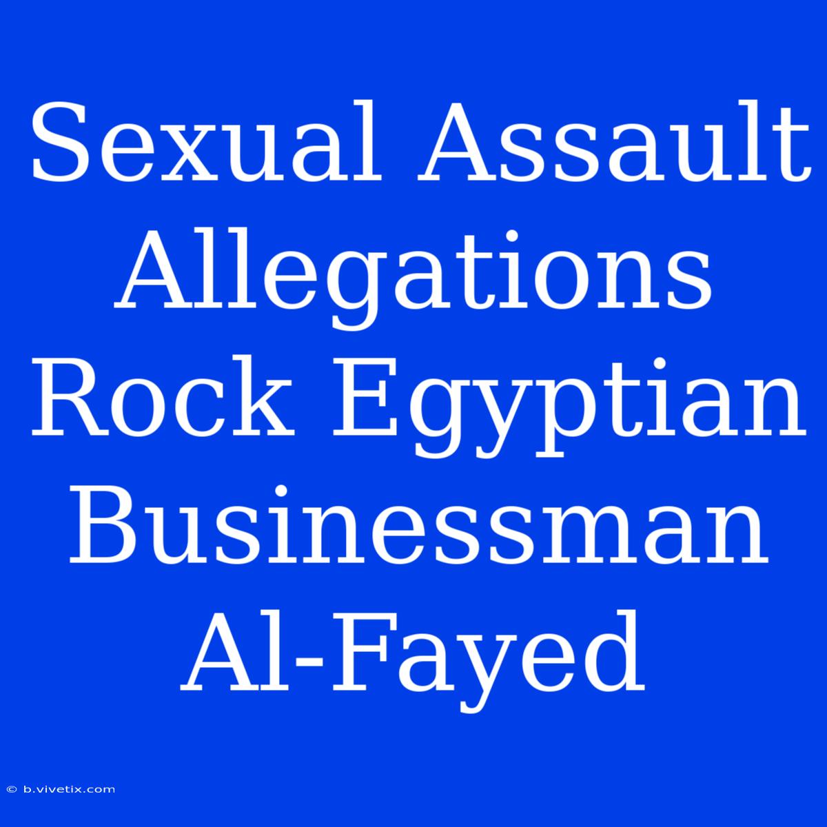 Sexual Assault Allegations Rock Egyptian Businessman Al-Fayed