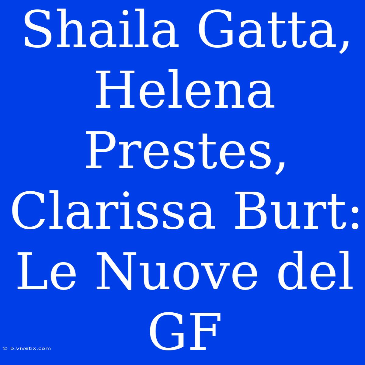 Shaila Gatta, Helena Prestes, Clarissa Burt: Le Nuove Del GF