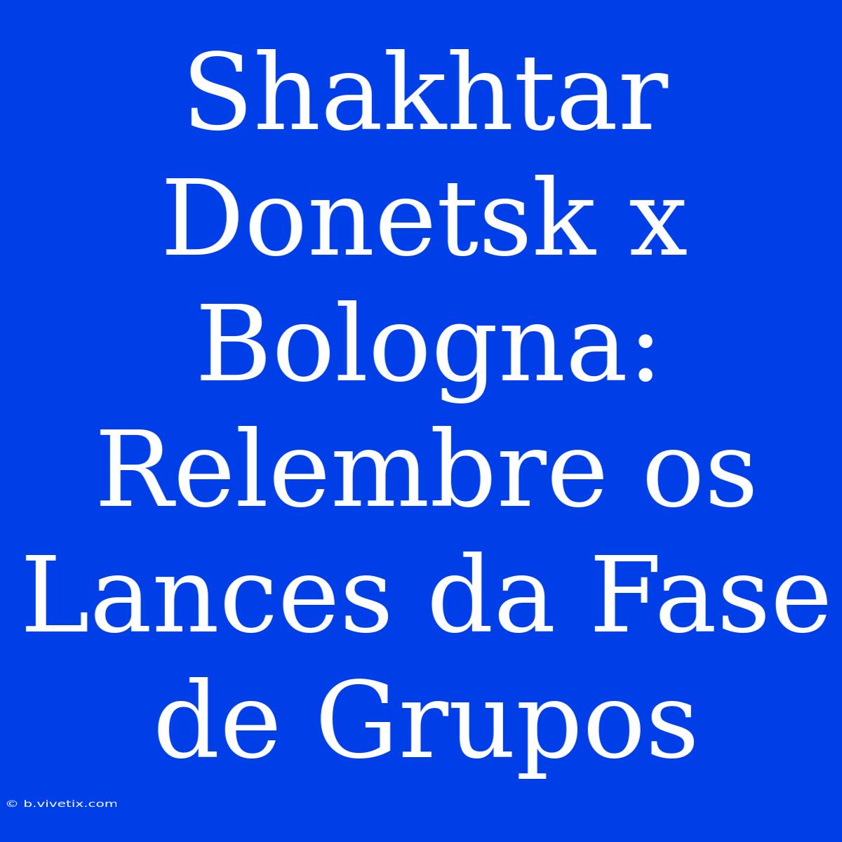 Shakhtar Donetsk X Bologna: Relembre Os Lances Da Fase De Grupos