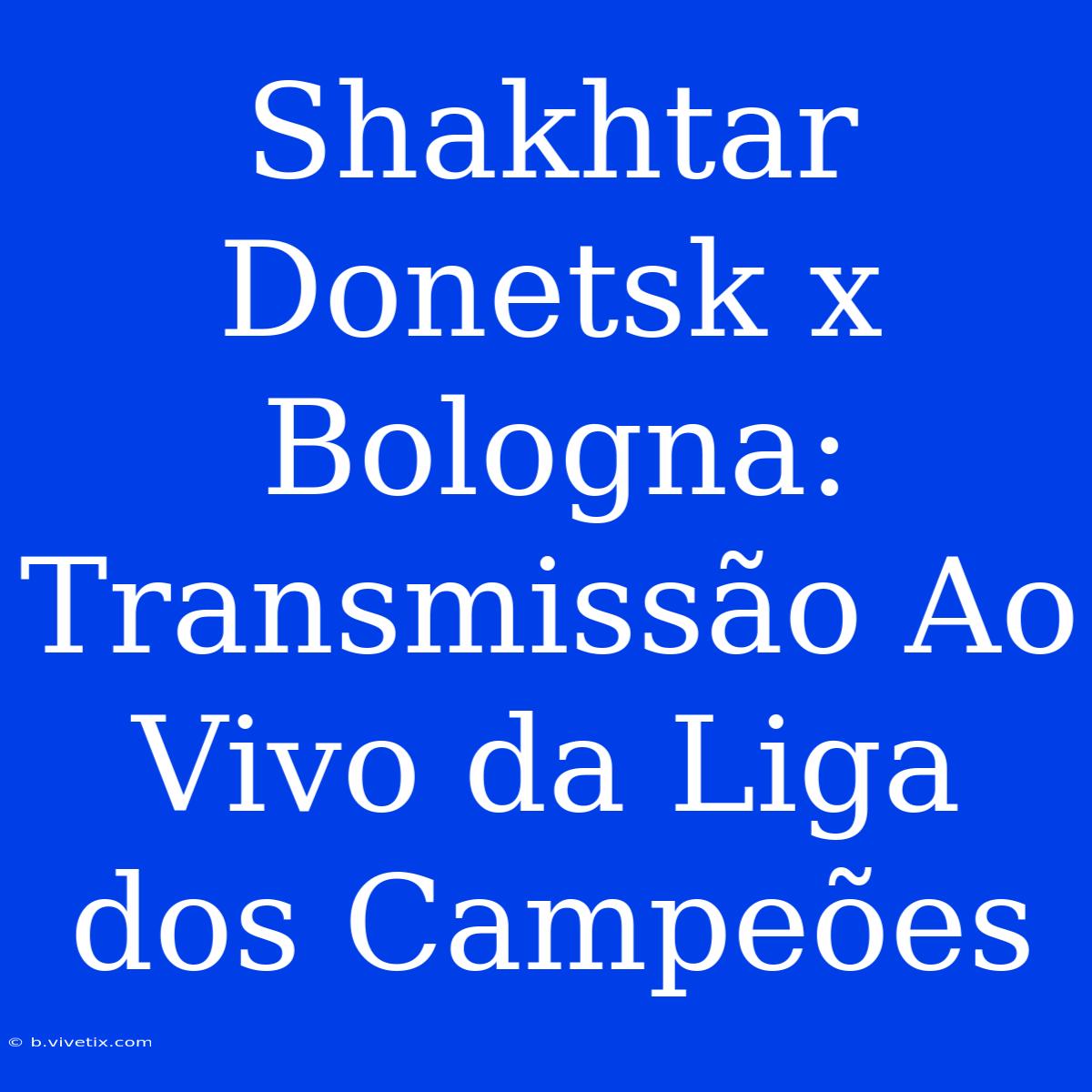 Shakhtar Donetsk X Bologna: Transmissão Ao Vivo Da Liga Dos Campeões