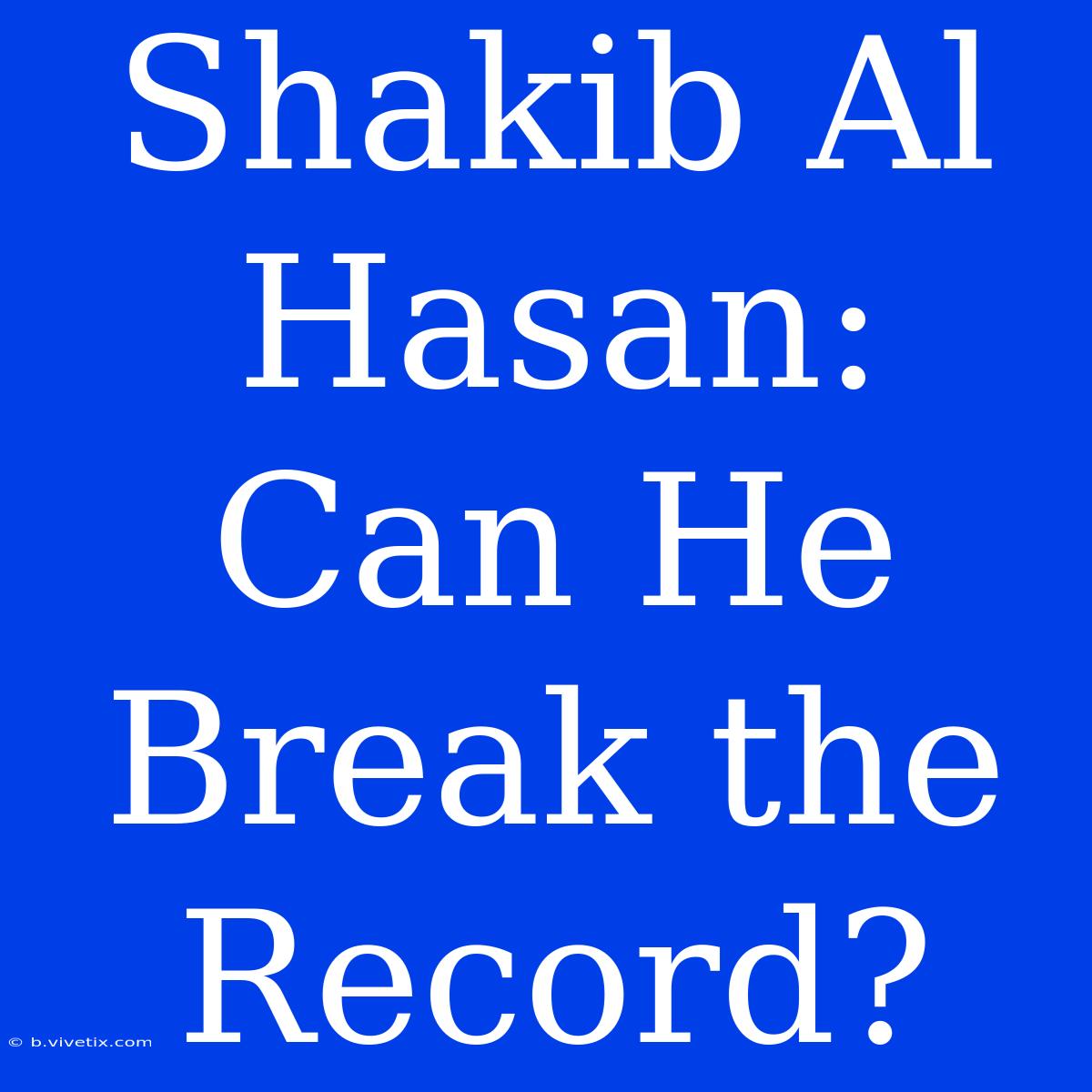 Shakib Al Hasan: Can He Break The Record?