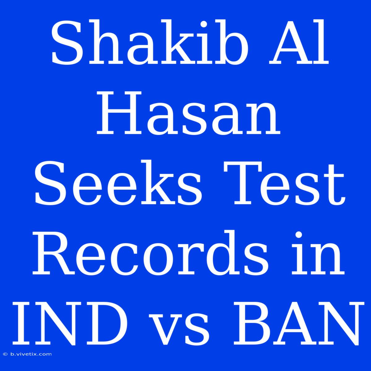 Shakib Al Hasan Seeks Test Records In IND Vs BAN