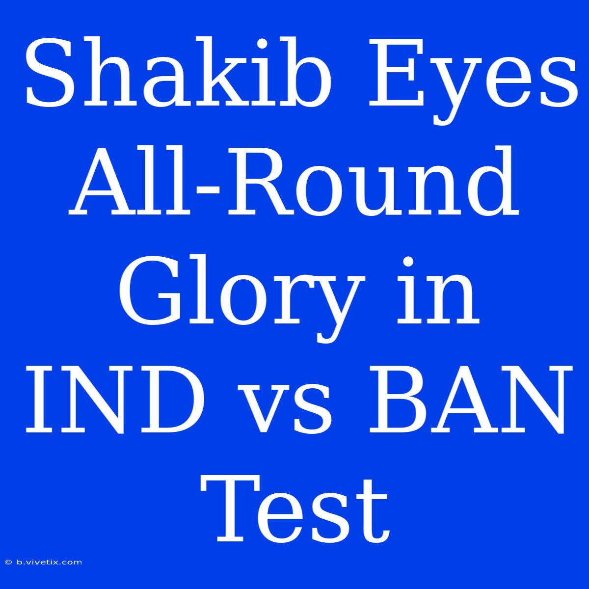 Shakib Eyes All-Round Glory In IND Vs BAN Test