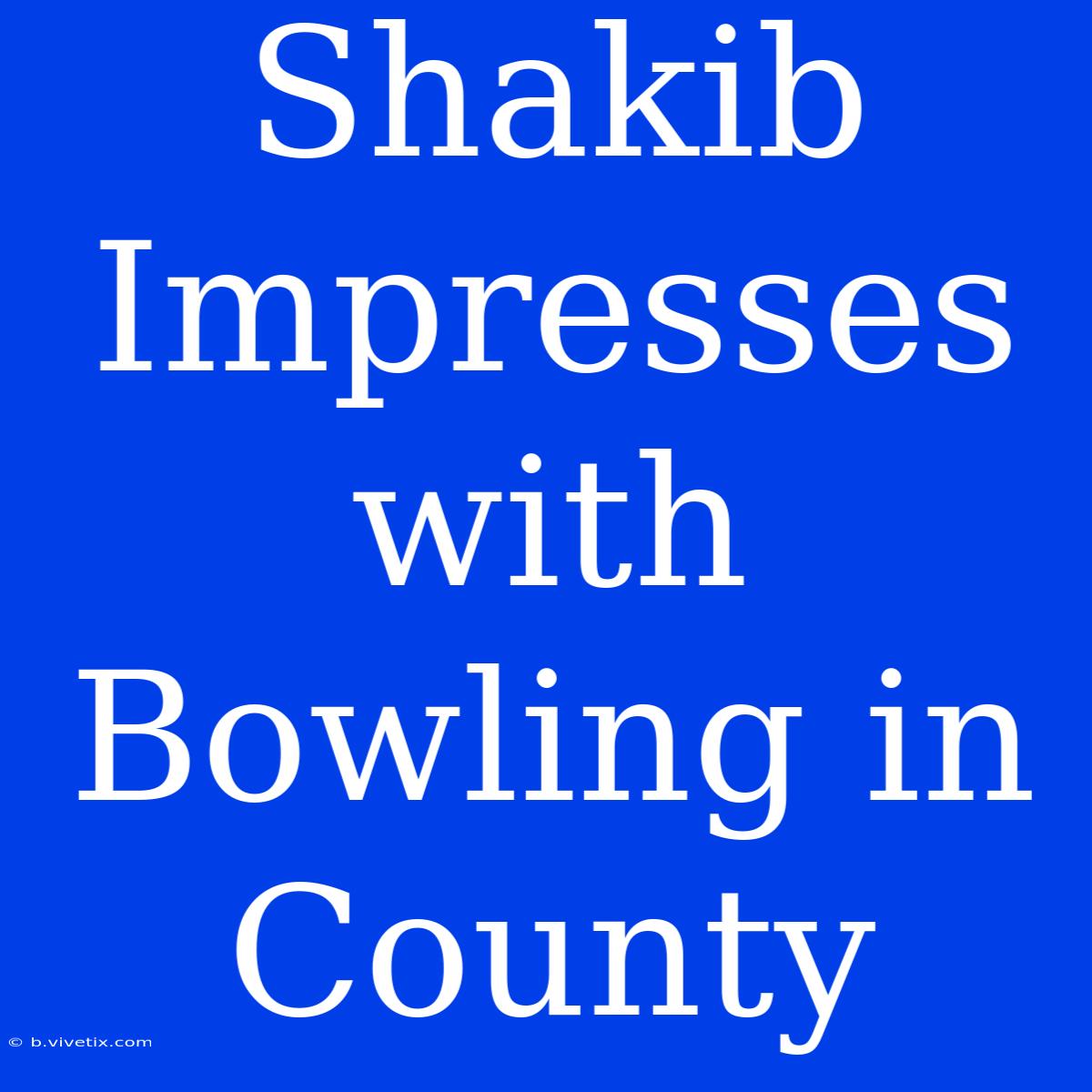 Shakib Impresses With Bowling In County