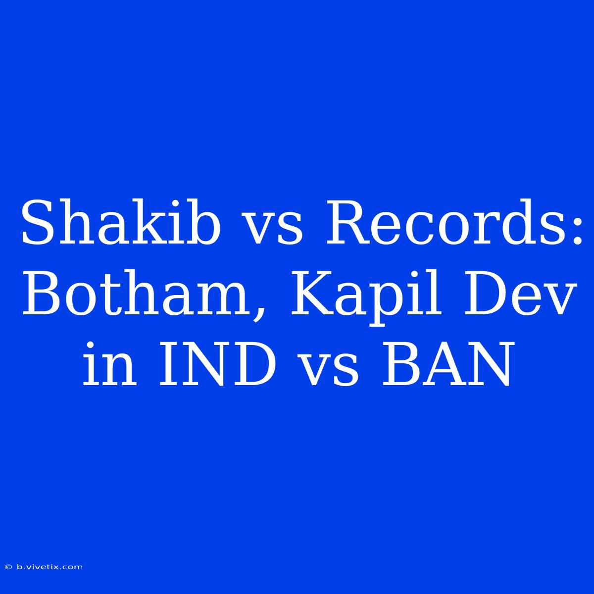 Shakib Vs Records: Botham, Kapil Dev In IND Vs BAN 