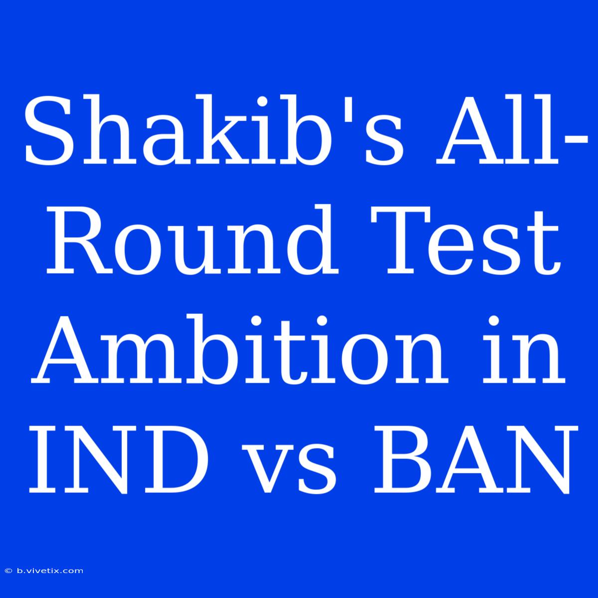 Shakib's All-Round Test Ambition In IND Vs BAN