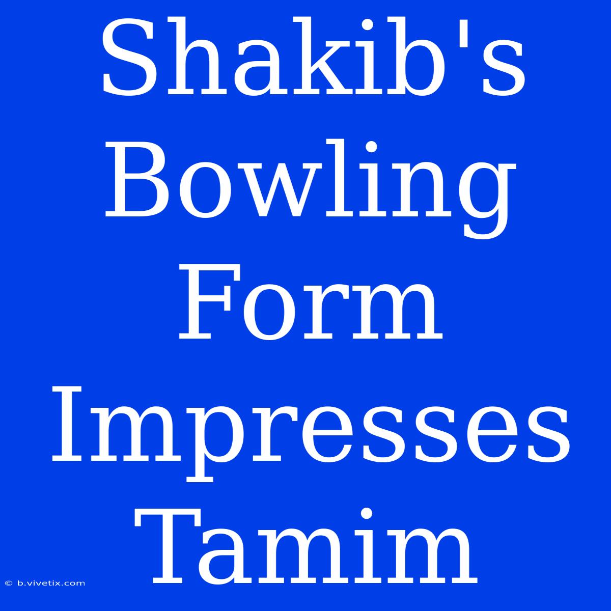 Shakib's Bowling Form Impresses Tamim