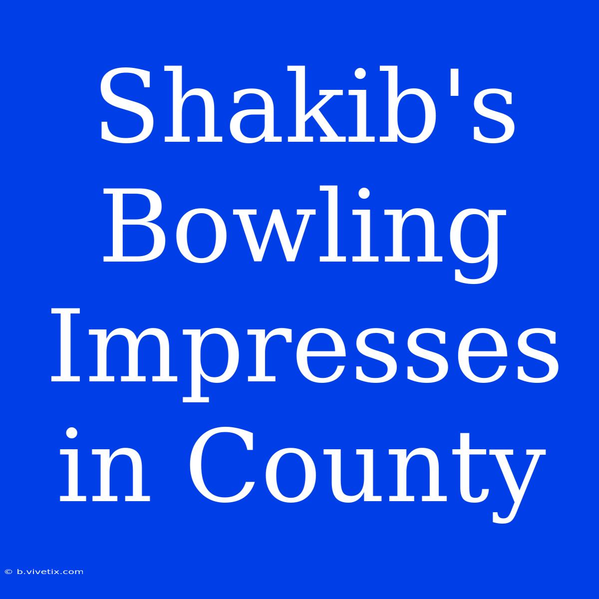 Shakib's Bowling Impresses In County 