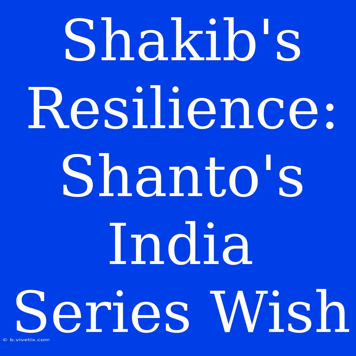 Shakib's Resilience: Shanto's India Series Wish