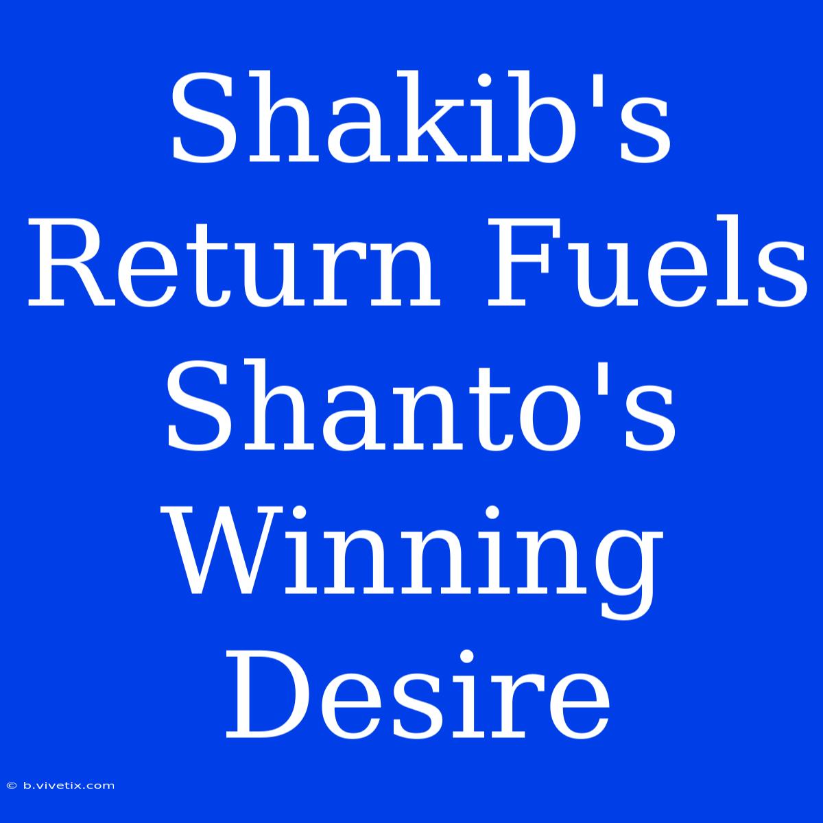 Shakib's Return Fuels Shanto's Winning Desire