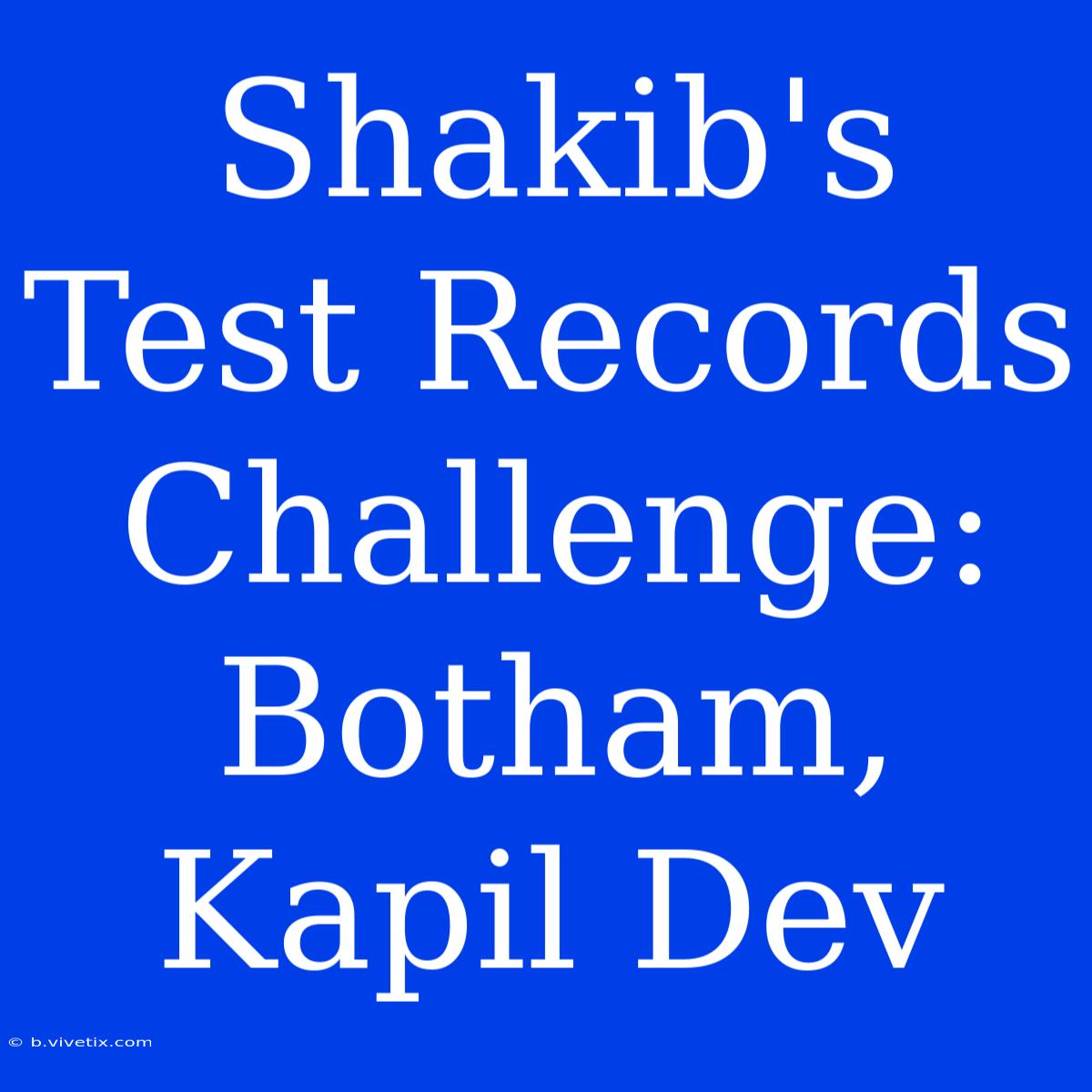 Shakib's Test Records Challenge: Botham, Kapil Dev