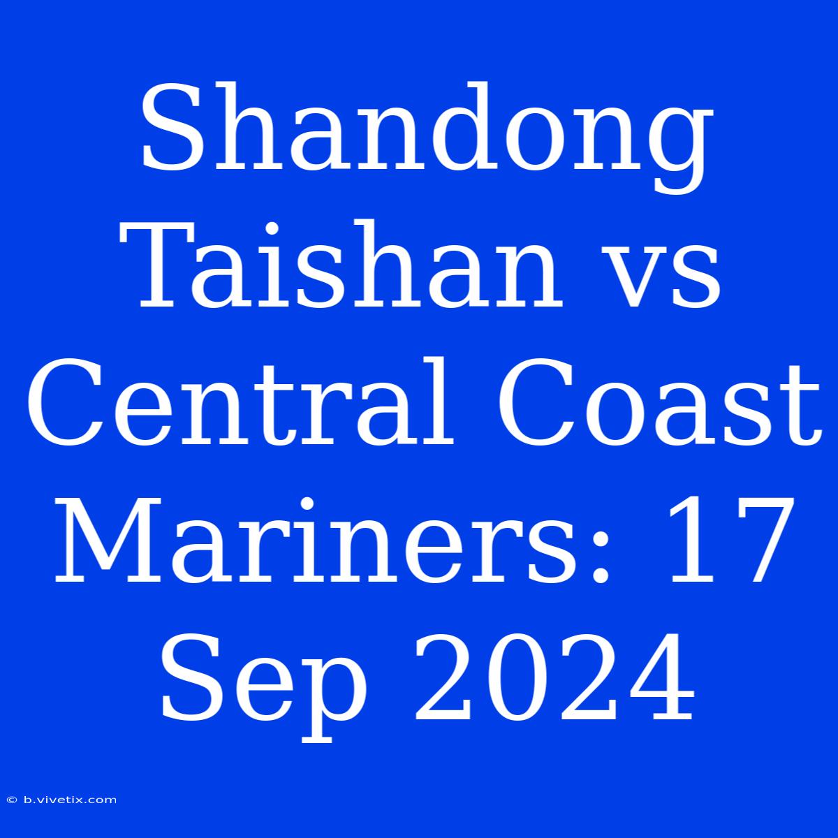 Shandong Taishan Vs Central Coast Mariners: 17 Sep 2024