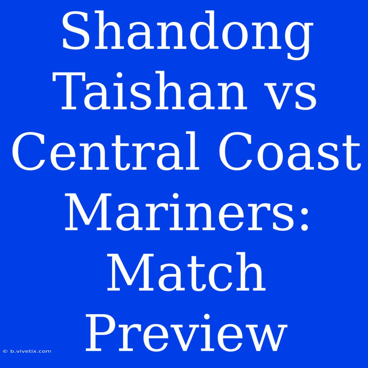 Shandong Taishan Vs Central Coast Mariners: Match Preview