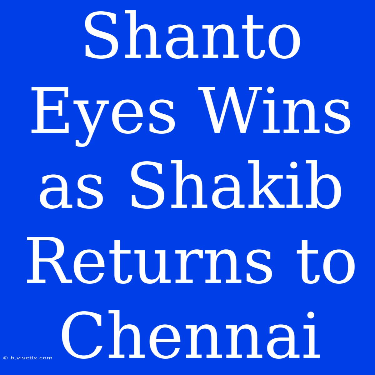 Shanto Eyes Wins As Shakib Returns To Chennai