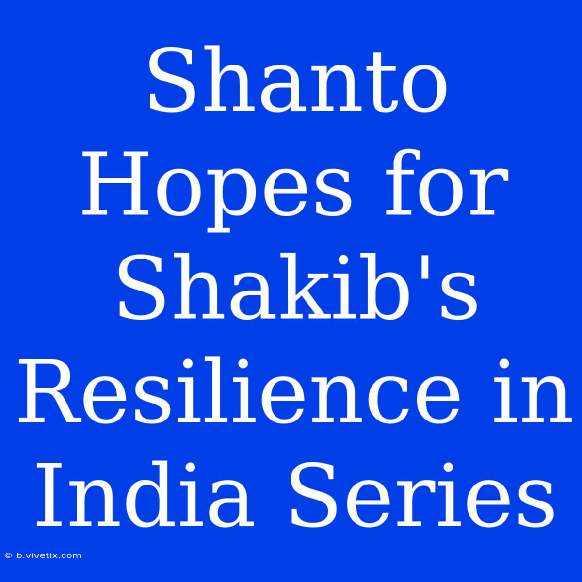 Shanto Hopes For Shakib's Resilience In India Series