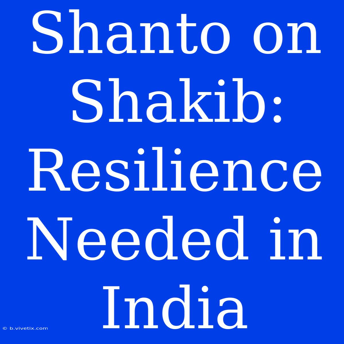 Shanto On Shakib: Resilience Needed In India