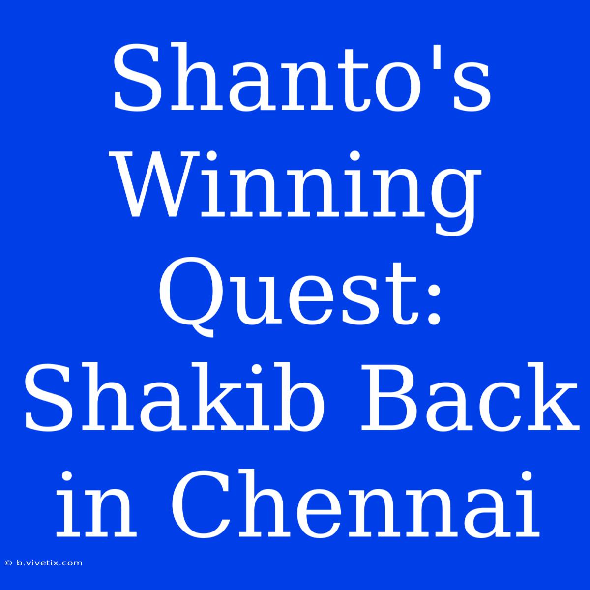 Shanto's Winning Quest: Shakib Back In Chennai