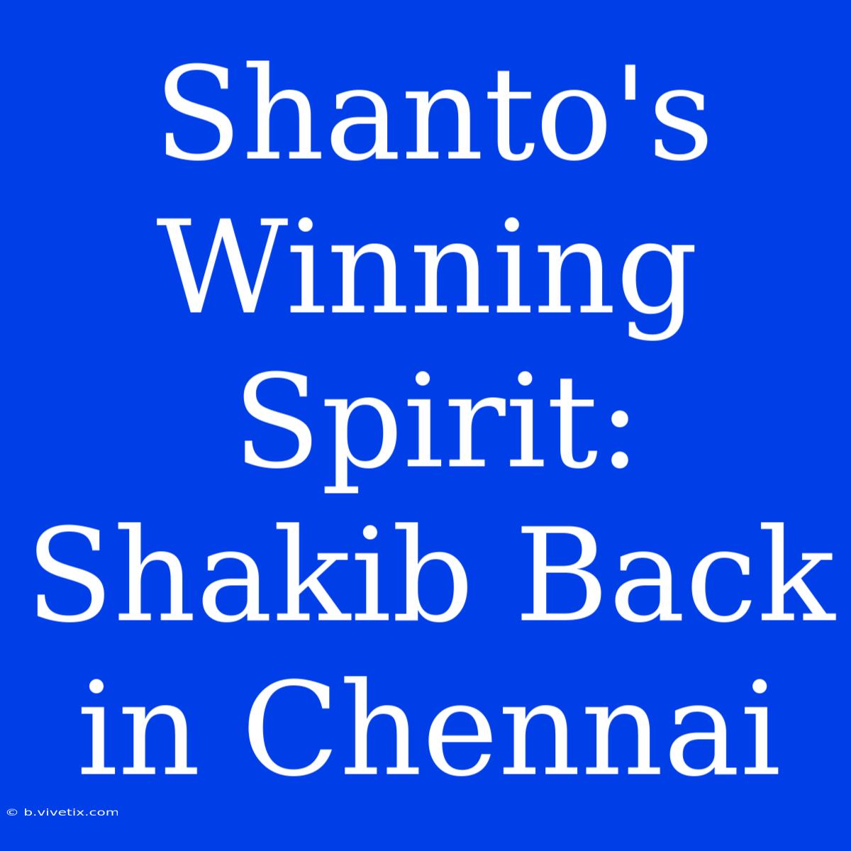 Shanto's Winning Spirit: Shakib Back In Chennai