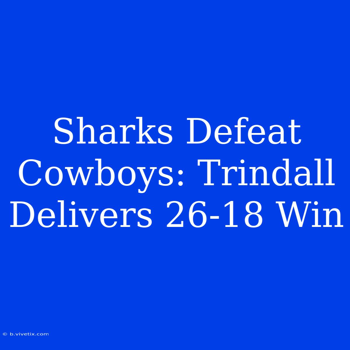 Sharks Defeat Cowboys: Trindall Delivers 26-18 Win