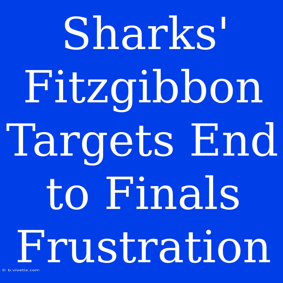 Sharks' Fitzgibbon Targets End To Finals Frustration