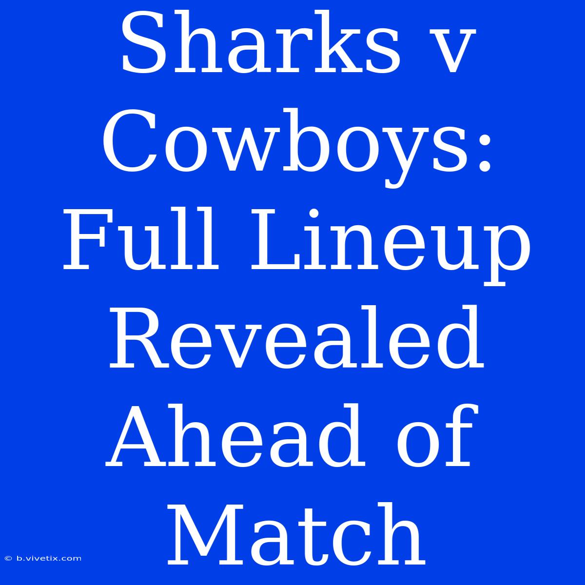 Sharks V Cowboys: Full Lineup Revealed Ahead Of Match