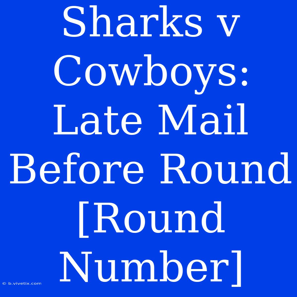 Sharks V Cowboys: Late Mail Before Round [Round Number]