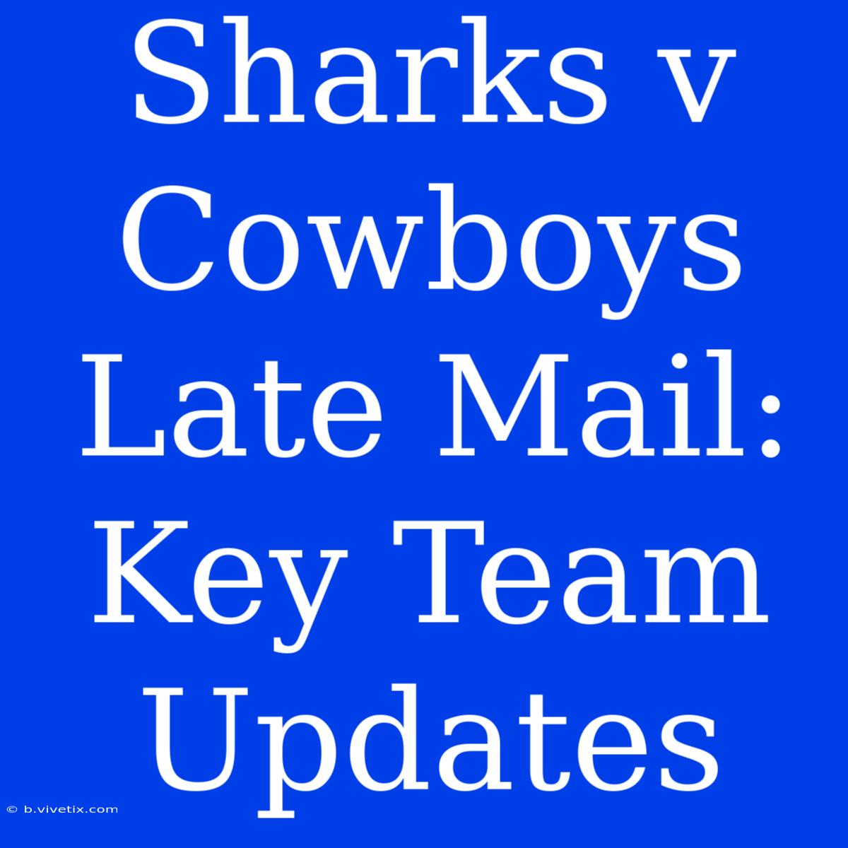 Sharks V Cowboys Late Mail: Key Team Updates