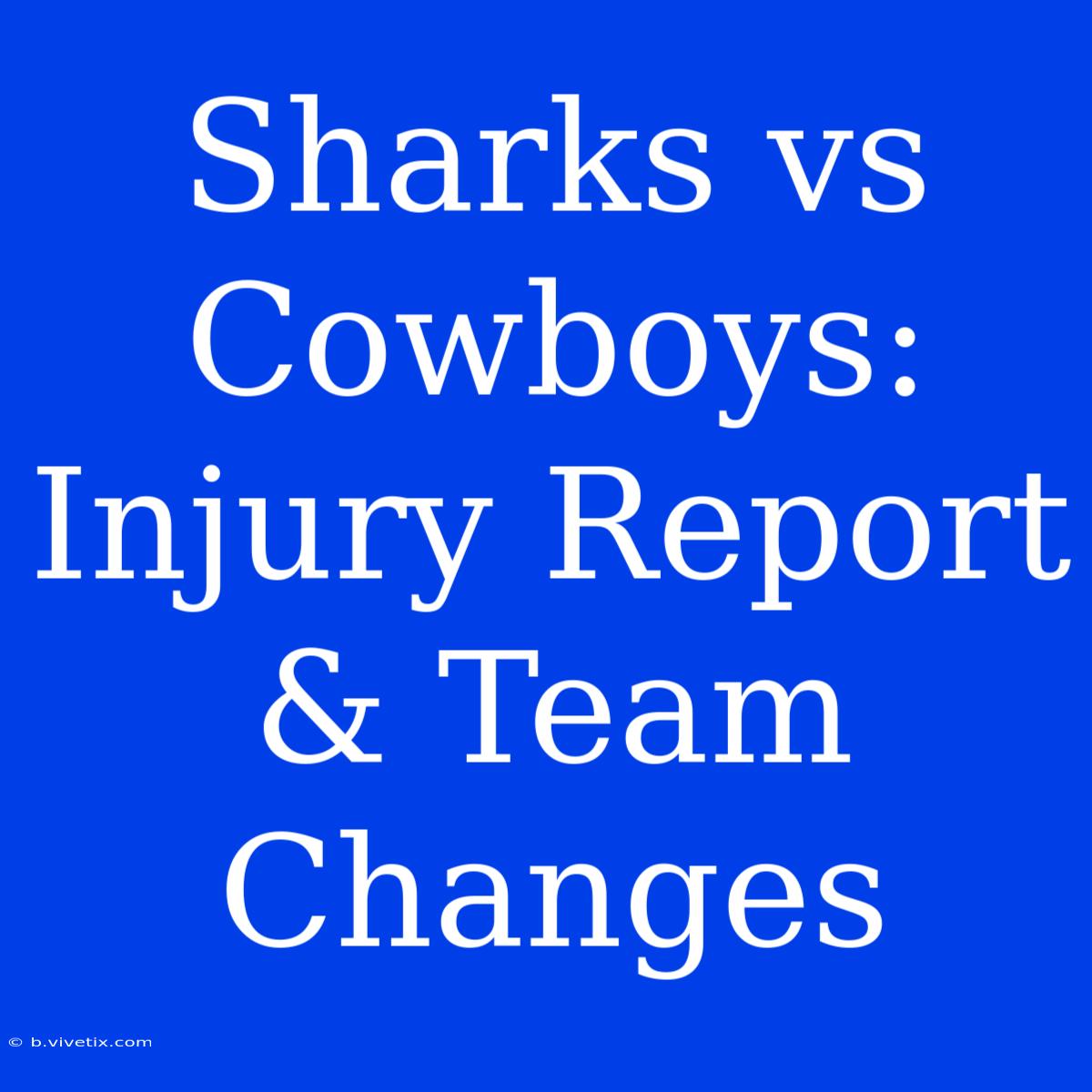 Sharks Vs Cowboys: Injury Report & Team Changes