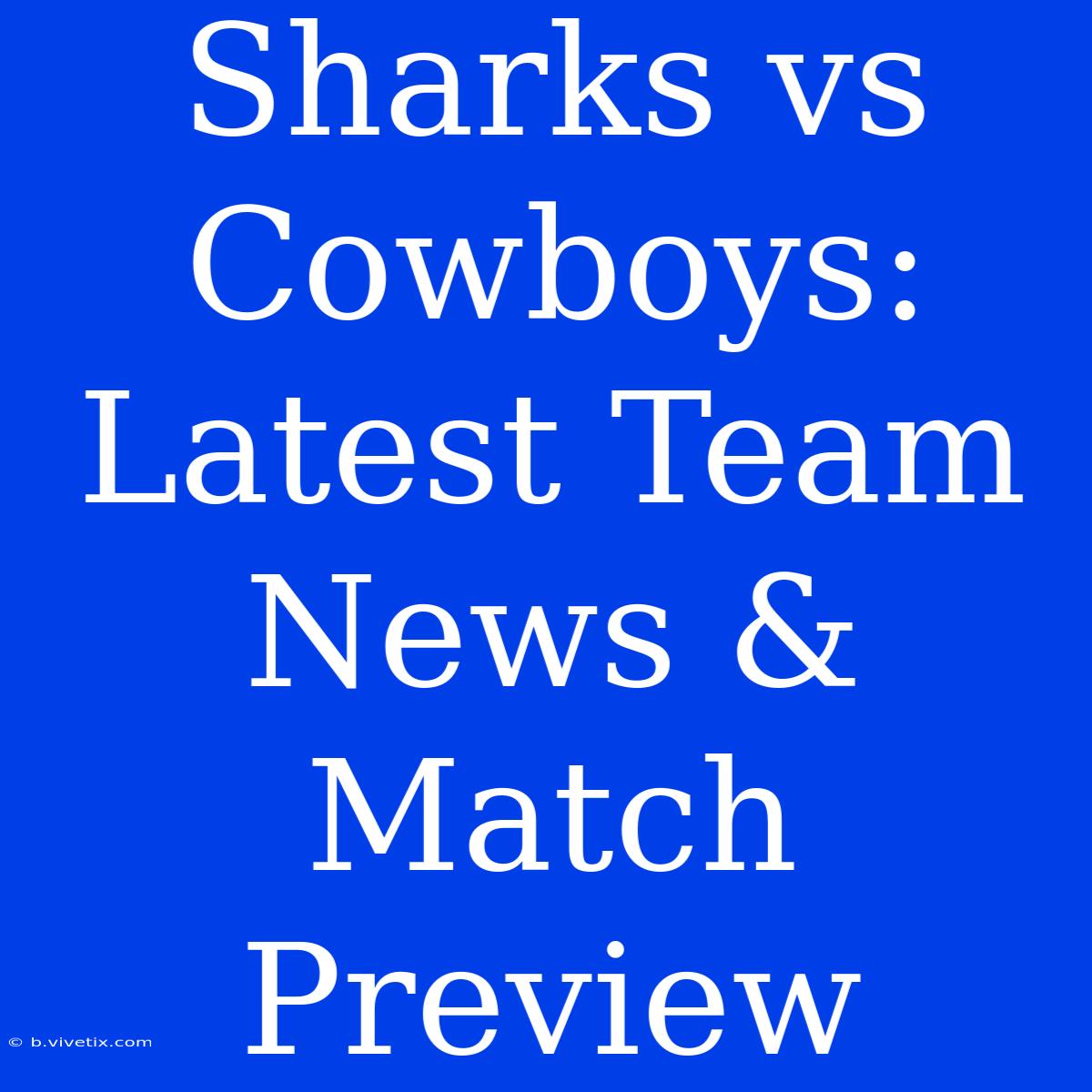 Sharks Vs Cowboys: Latest Team News & Match Preview 