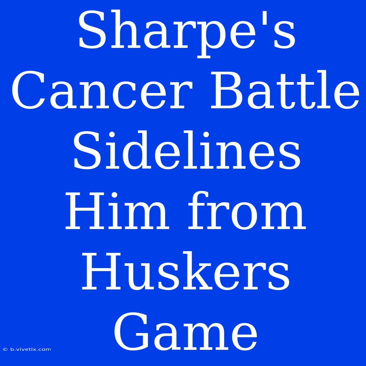 Sharpe's Cancer Battle Sidelines Him From Huskers Game