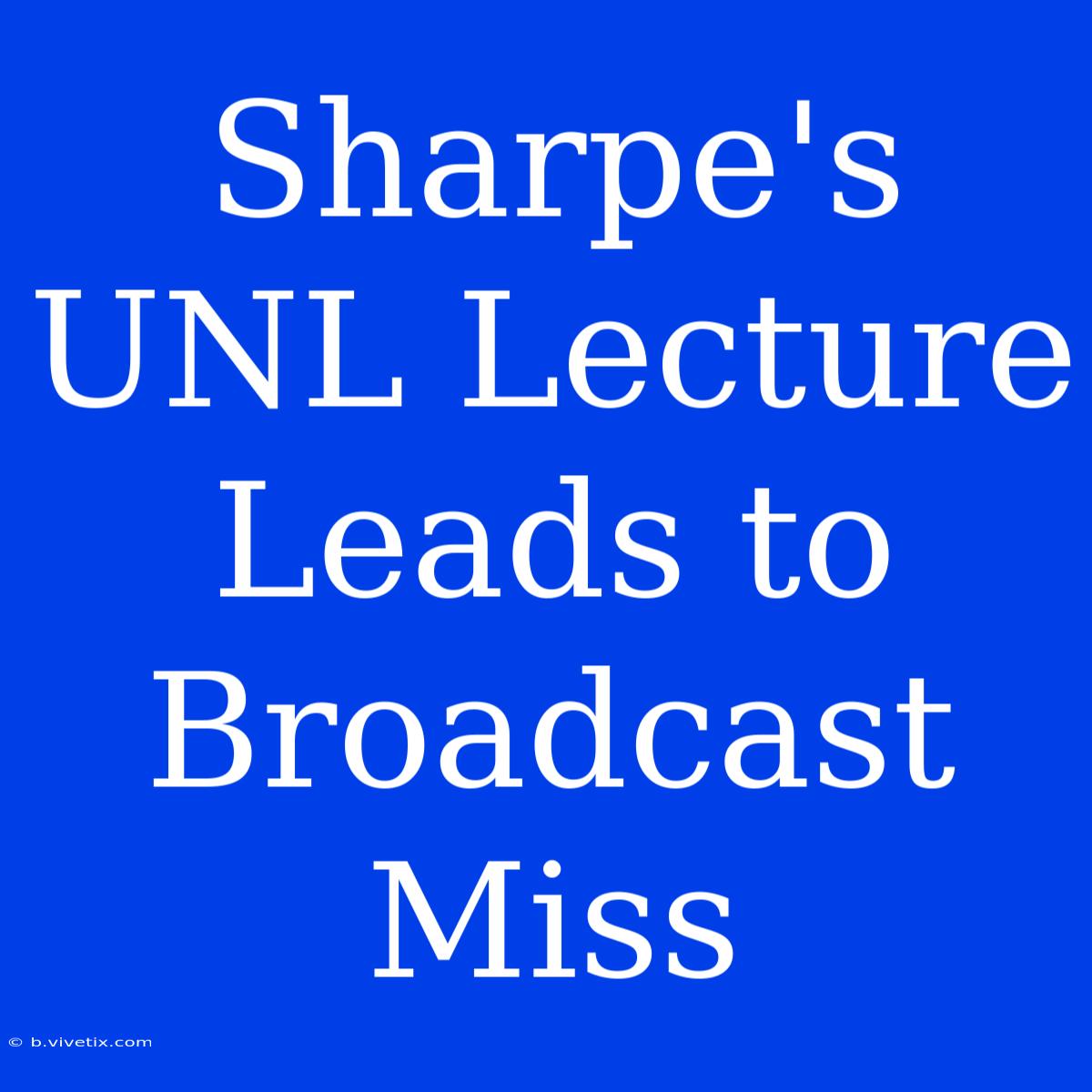 Sharpe's UNL Lecture Leads To Broadcast Miss