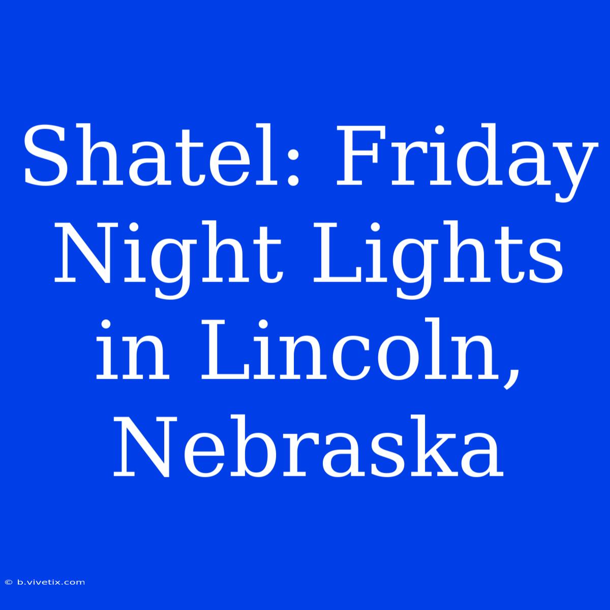 Shatel: Friday Night Lights In Lincoln, Nebraska