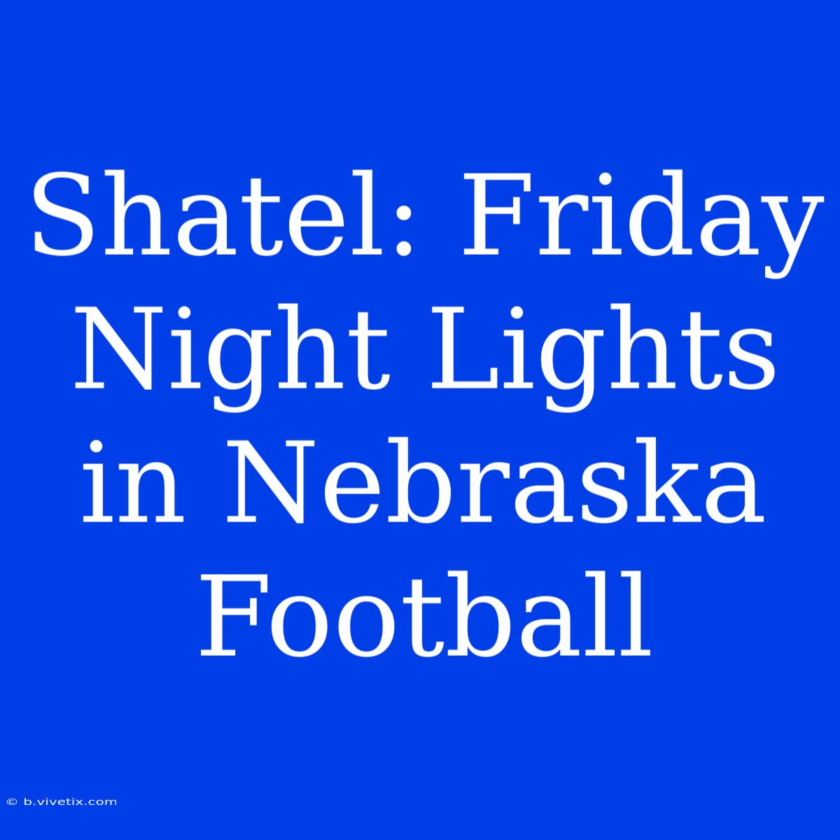 Shatel: Friday Night Lights In Nebraska Football