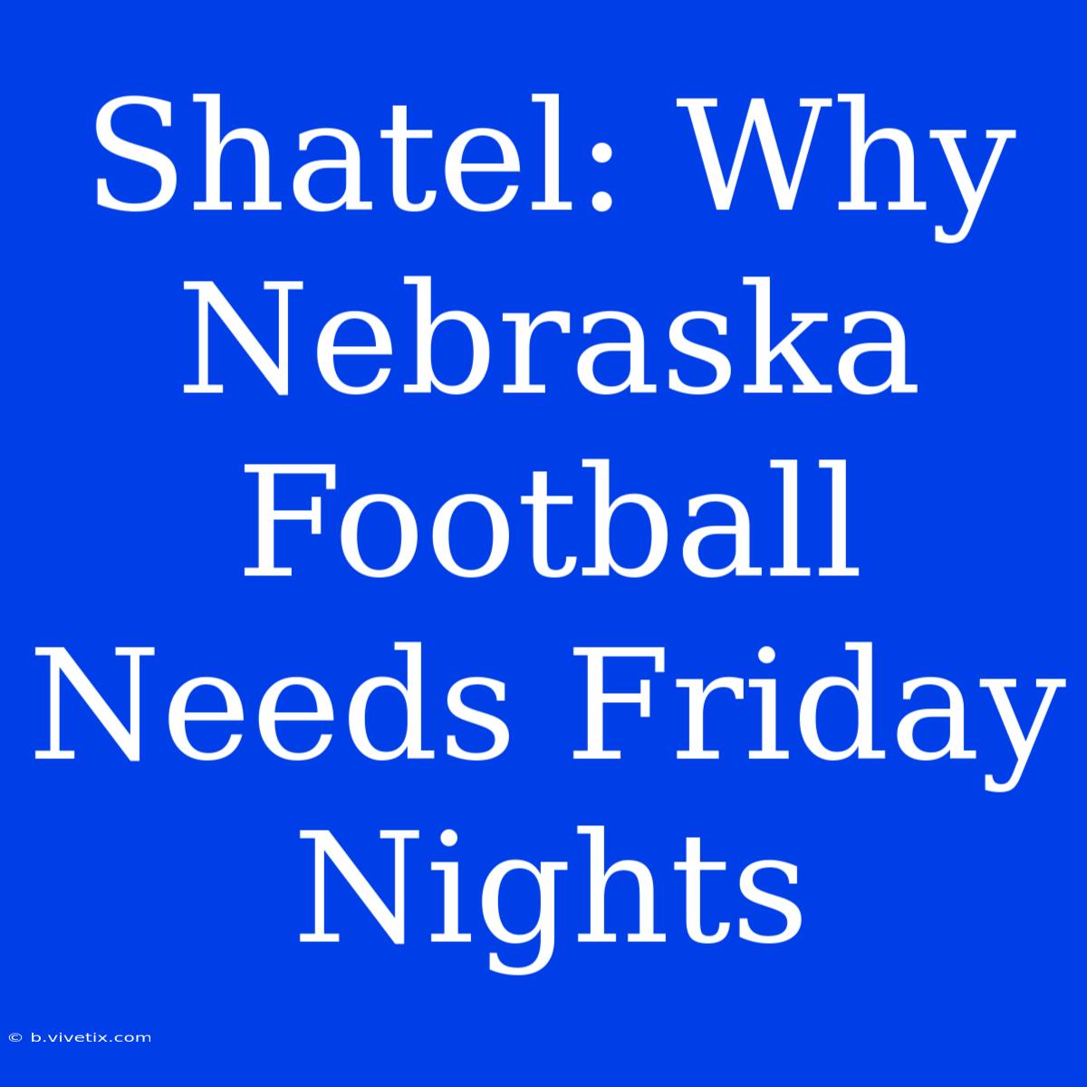 Shatel: Why Nebraska Football Needs Friday Nights