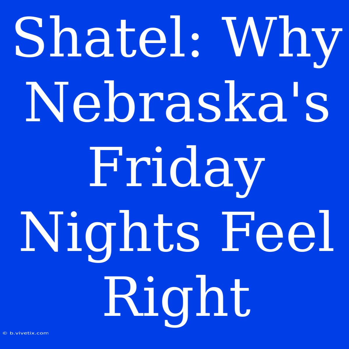 Shatel: Why Nebraska's Friday Nights Feel Right