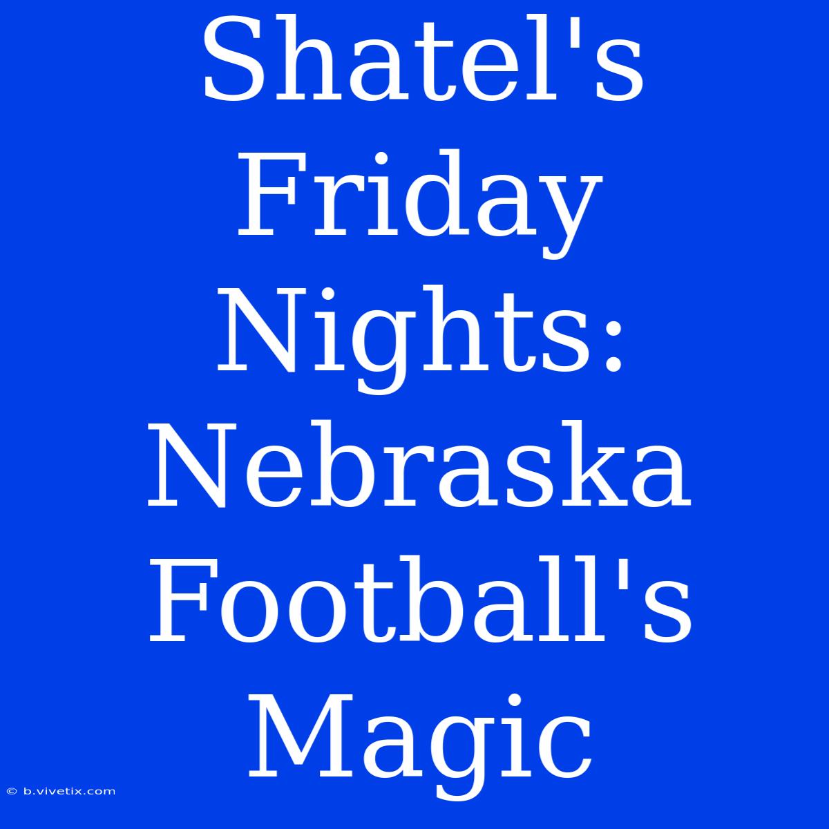 Shatel's Friday Nights: Nebraska Football's Magic