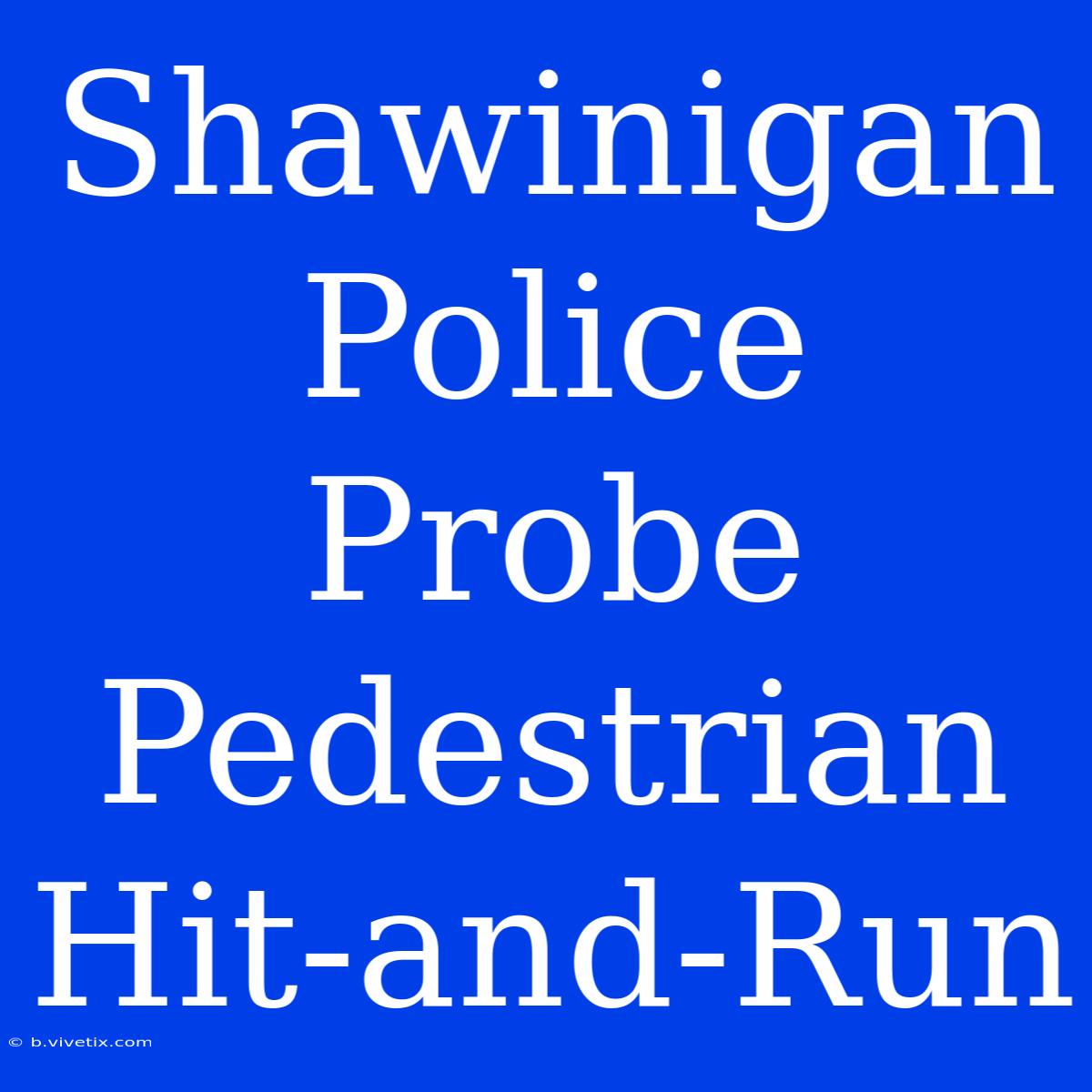 Shawinigan Police Probe Pedestrian Hit-and-Run 