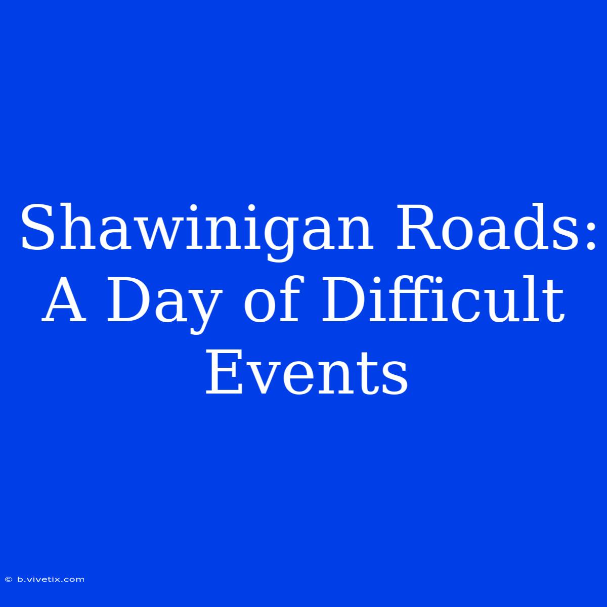 Shawinigan Roads: A Day Of Difficult Events