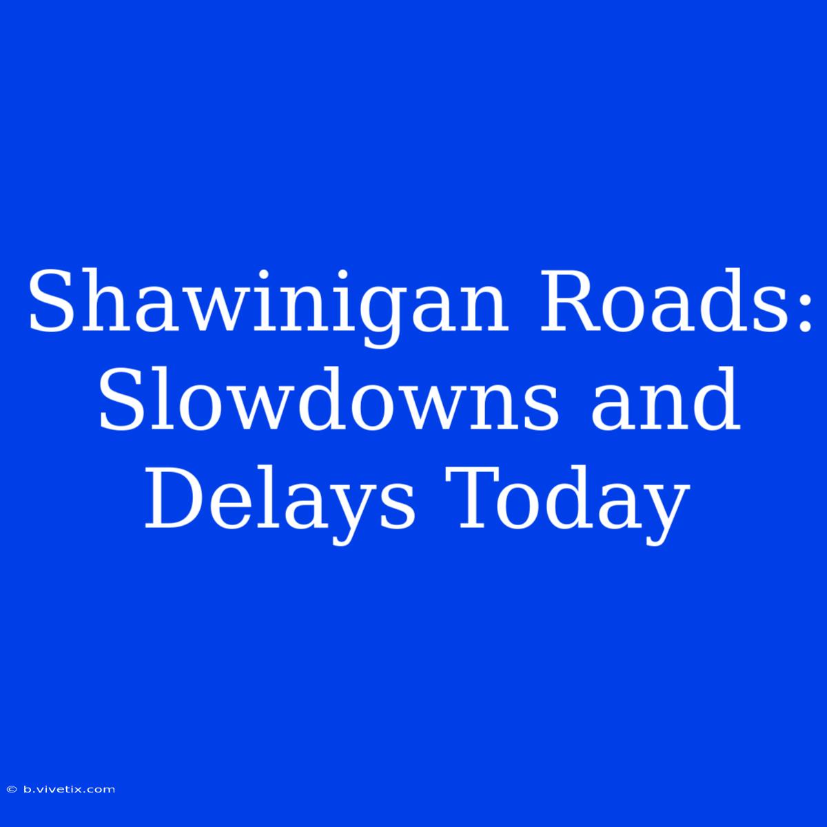 Shawinigan Roads: Slowdowns And Delays Today