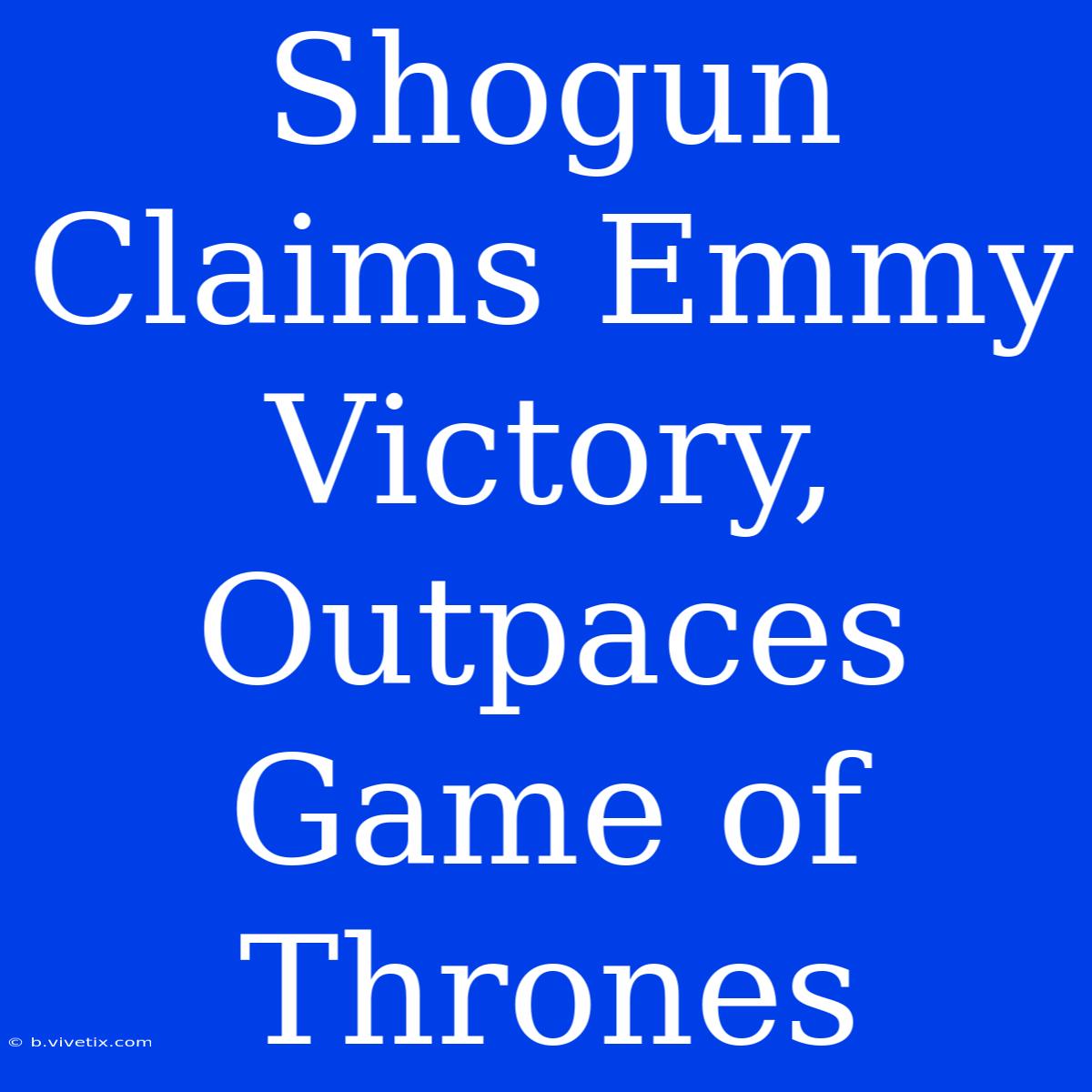 Shogun Claims Emmy Victory, Outpaces Game Of Thrones