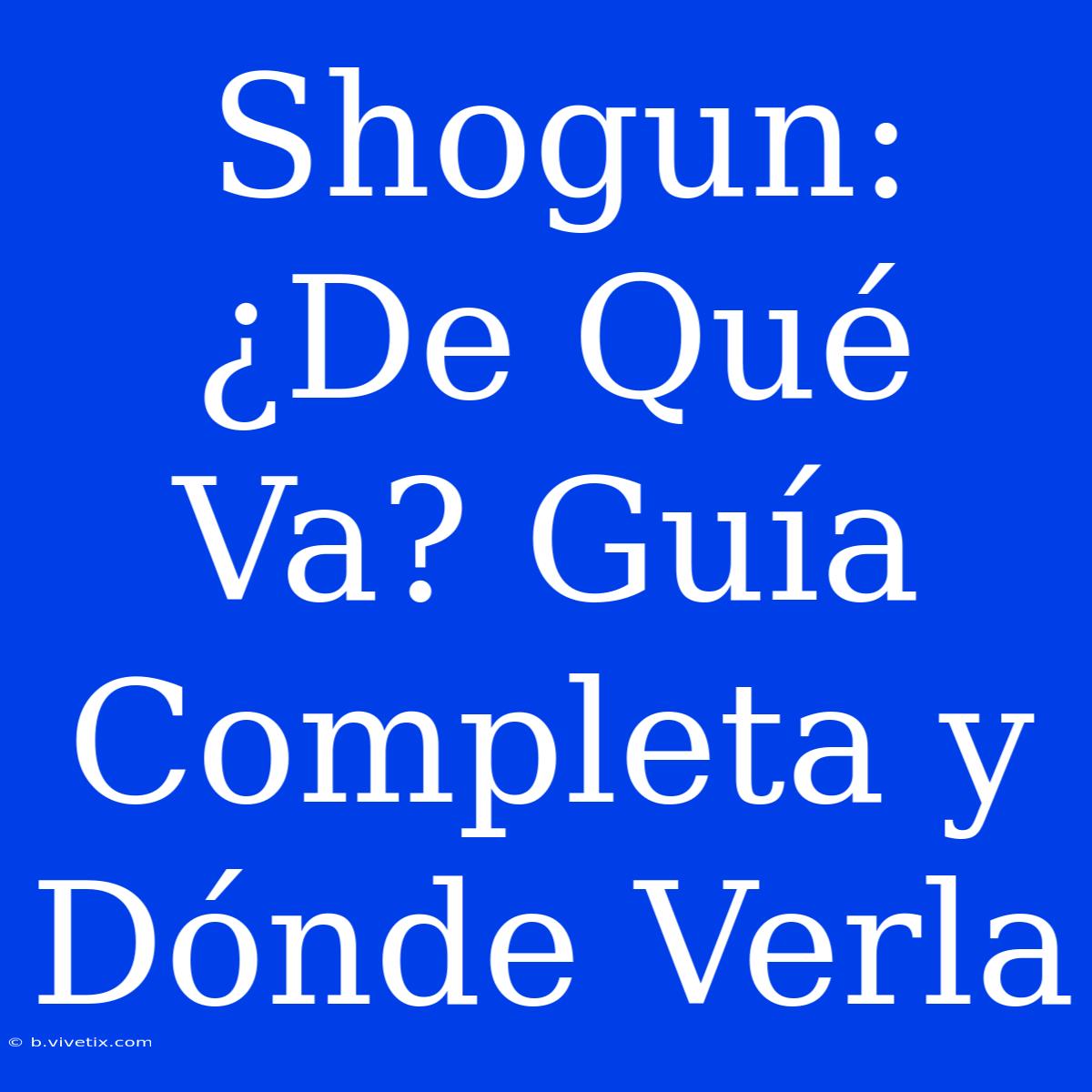 Shogun: ¿De Qué Va? Guía Completa Y Dónde Verla