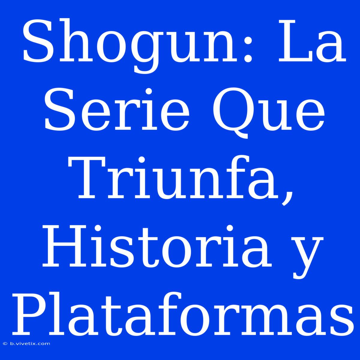 Shogun: La Serie Que Triunfa, Historia Y Plataformas