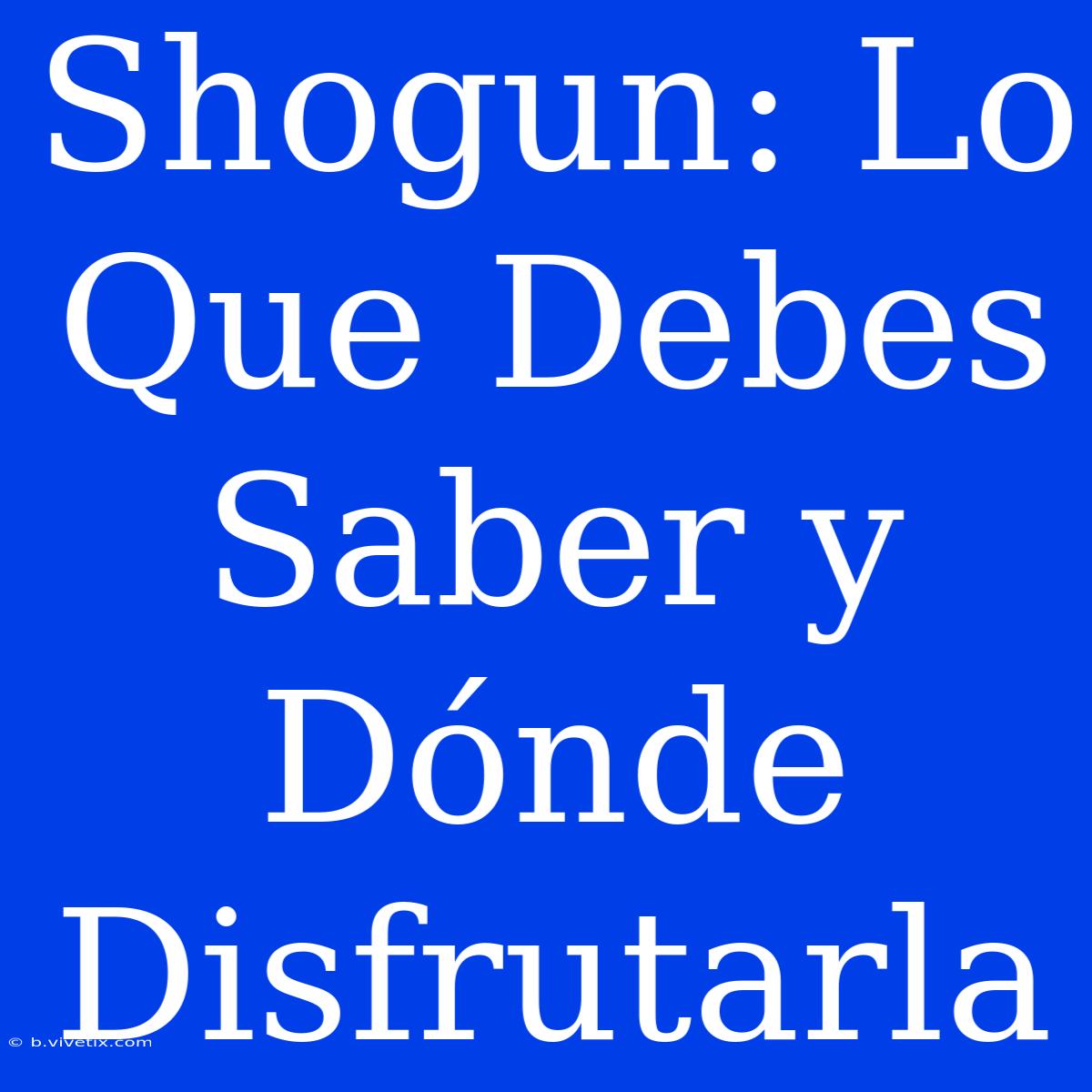 Shogun: Lo Que Debes Saber Y Dónde Disfrutarla 