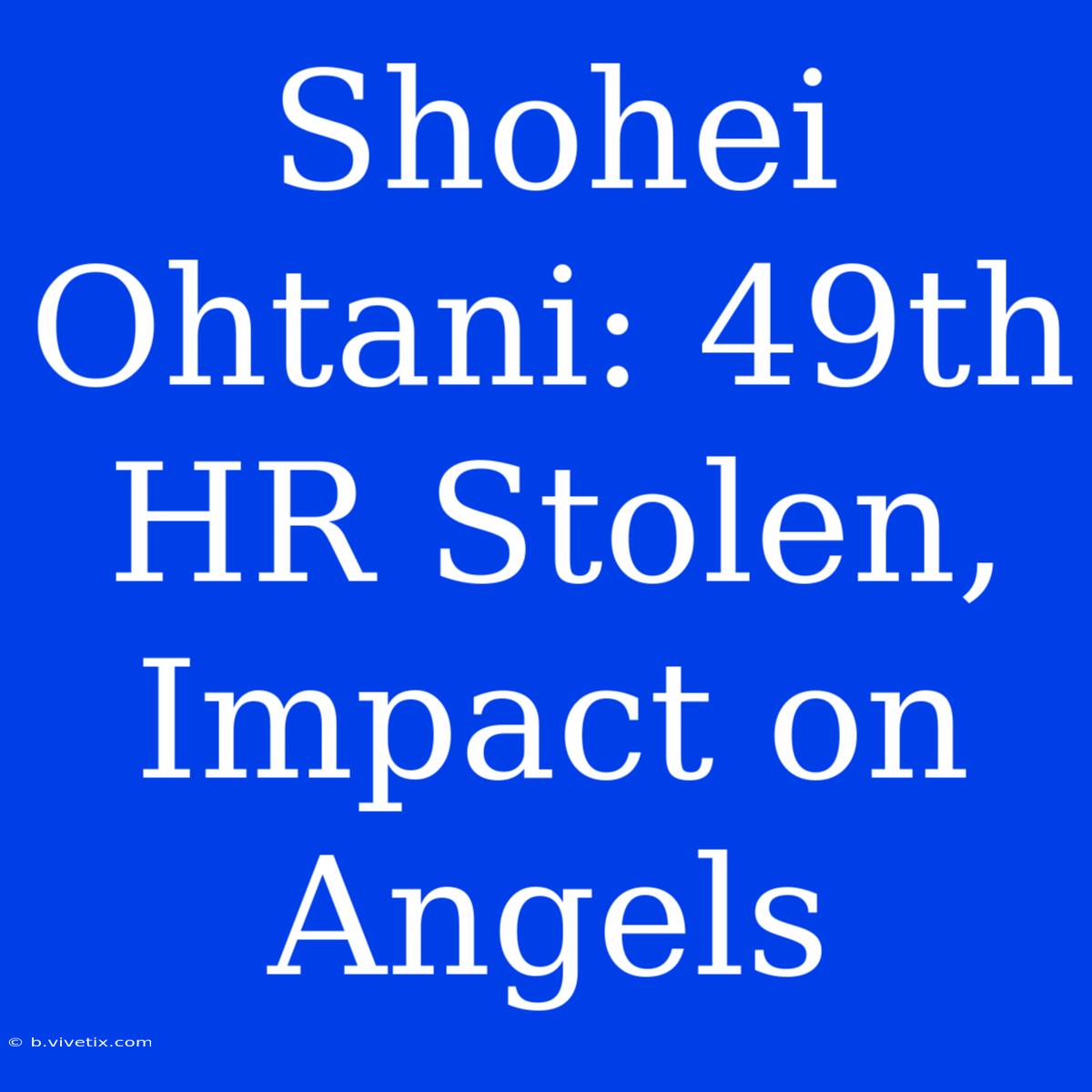 Shohei Ohtani: 49th HR Stolen, Impact On Angels