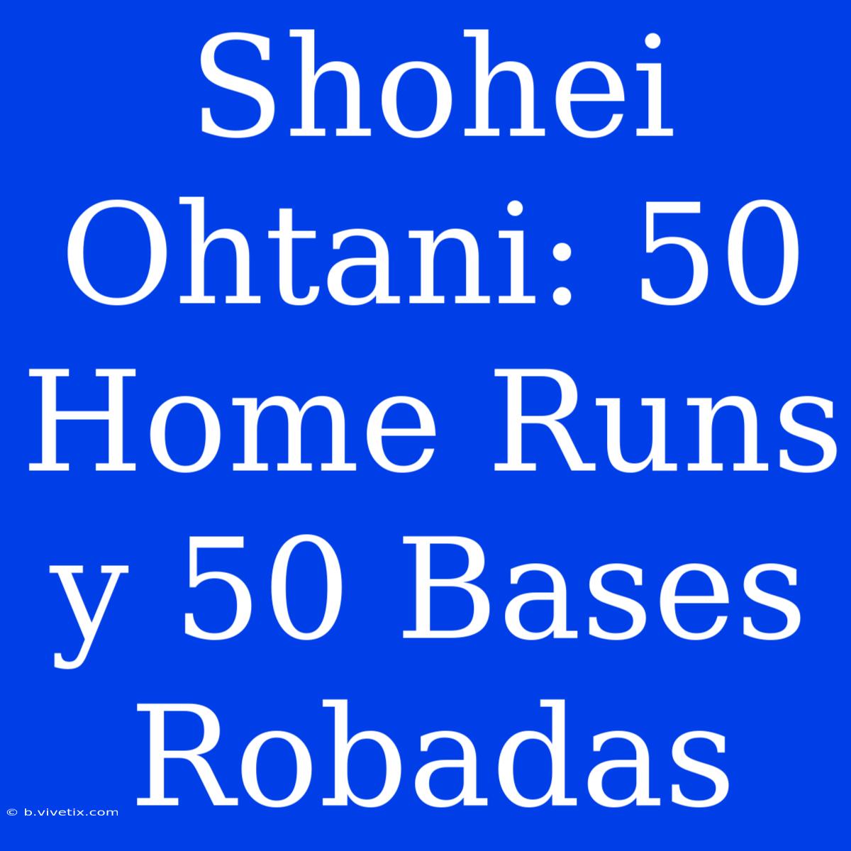 Shohei Ohtani: 50 Home Runs Y 50 Bases Robadas