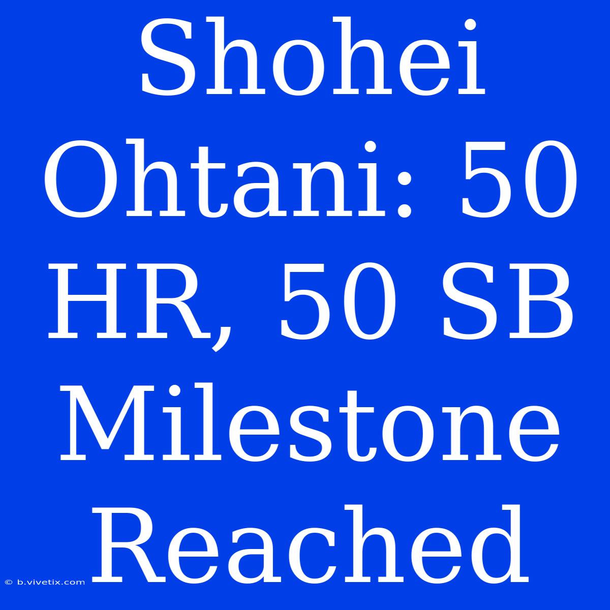 Shohei Ohtani: 50 HR, 50 SB Milestone Reached