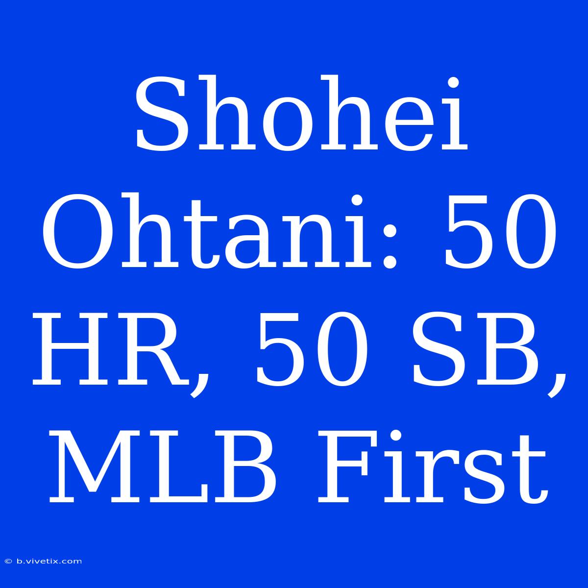 Shohei Ohtani: 50 HR, 50 SB, MLB First 